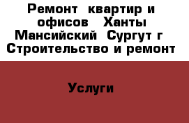 Ремонт  квартир и офисов - Ханты-Мансийский, Сургут г. Строительство и ремонт » Услуги   